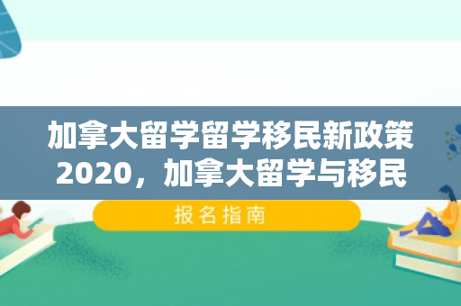 加拿大留学留学移民新政策2020，加拿大留学与移民新政策解析
