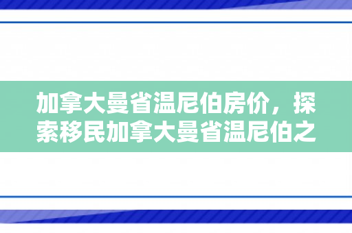 加拿大曼省温尼伯房价，探索移民加拿大曼省温尼伯之路
