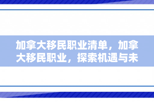 加拿大移民职业清单，加拿大移民职业，探索机遇与未来