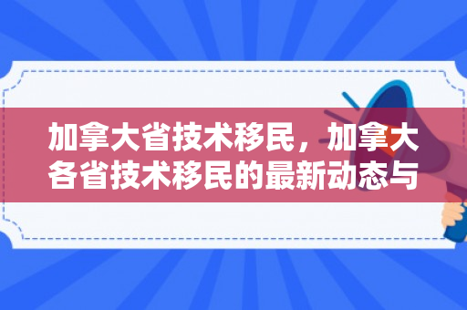 加拿大省技术移民，加拿大各省技术移民的最新动态与前景展望