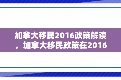 加拿大移民2016政策解读，加拿大移民政策在2016年的解读与展望