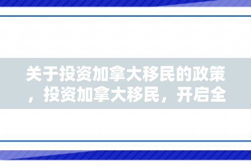关于投资加拿大移民的政策，投资加拿大移民，开启全新生活篇章
