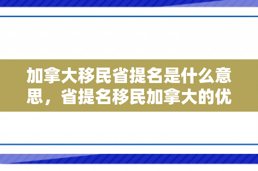加拿大移民省提名是什么意思，省提名移民加拿大的优势与挑战