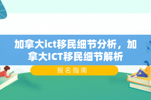 加拿大ict移民细节分析，加拿大ICT移民细节解析