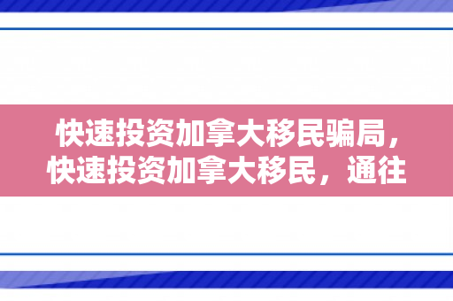 快速投资加拿大移民骗局，快速投资加拿大移民，通往枫叶国的黄金路径