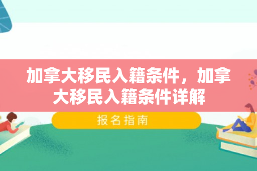 加拿大移民入籍条件，加拿大移民入籍条件详解