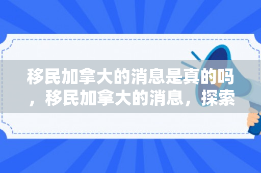 移民加拿大的消息是真的吗，移民加拿大的消息，探索新的生活篇章
