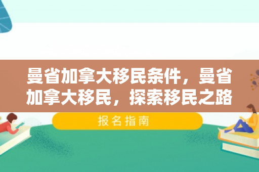 曼省加拿大移民条件，曼省加拿大移民，探索移民之路，拥抱新生活