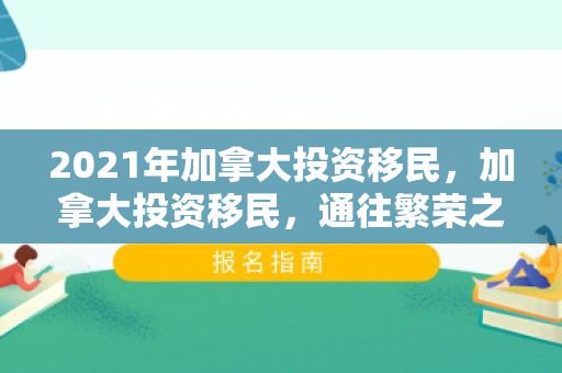 2021年加拿大投资移民，加拿大投资移民，通往繁荣之路的机遇与挑战