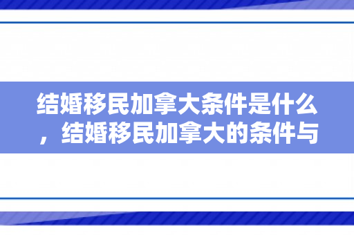 结婚移民加拿大条件是什么，结婚移民加拿大的条件与路径