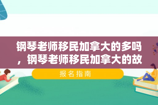钢琴老师移民加拿大的多吗，钢琴老师移民加拿大的故事