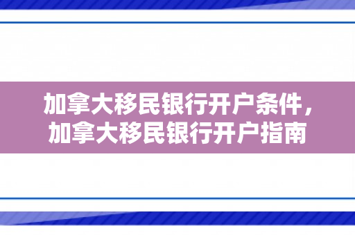加拿大移民银行开户条件，加拿大移民银行开户指南