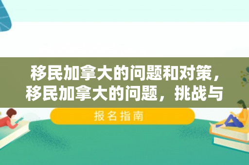 移民加拿大的问题和对策，移民加拿大的问题，挑战与机遇并存