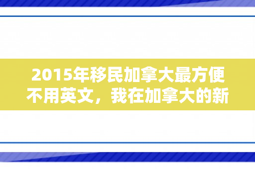 2015年移民加拿大最方便不用英文，我在加拿大的新生涯，从移民到融入的历程