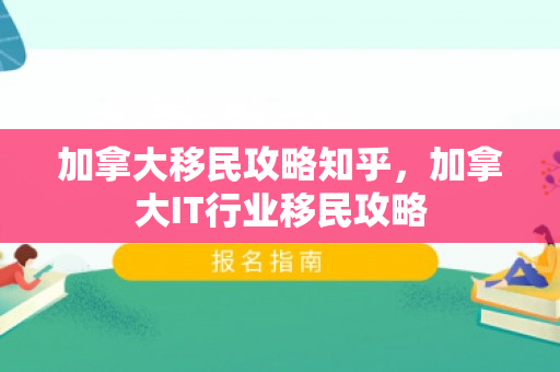 加拿大移民攻略知乎，加拿大IT行业移民攻略
