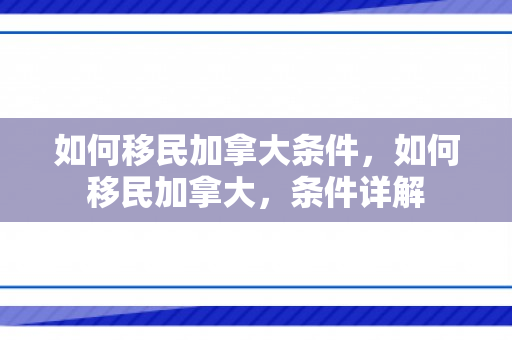 如何移民加拿大条件，如何移民加拿大，条件详解