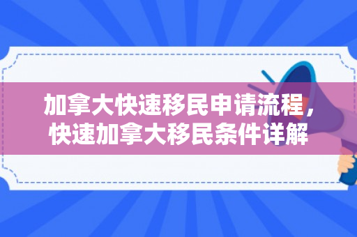 加拿大快速移民申请流程，快速加拿大移民条件详解