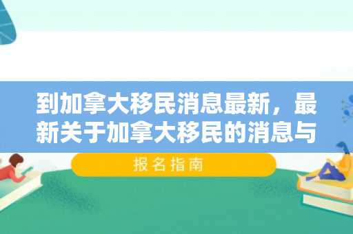 到加拿大移民消息最新，最新关于加拿大移民的消息与趋势分析