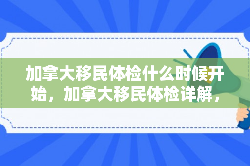 加拿大移民体检什么时候开始，加拿大移民体检详解，内容与流程概述