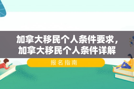 加拿大移民个人条件要求，加拿大移民个人条件详解