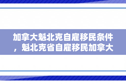 加拿大魁北克自雇移民条件，魁北克省自雇移民加拿大的条件与机遇