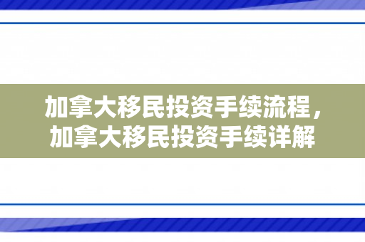加拿大移民投资手续流程，加拿大移民投资手续详解
