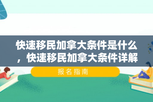 快速移民加拿大条件是什么，快速移民加拿大条件详解