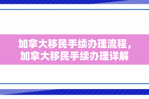 加拿大移民手续办理流程，加拿大移民手续办理详解