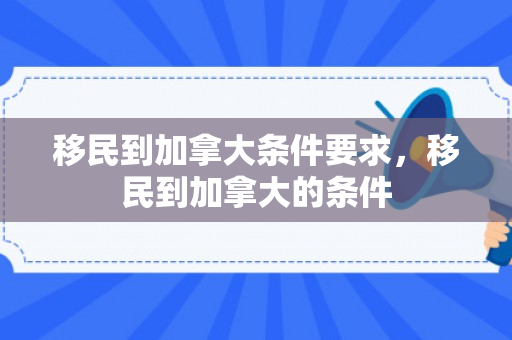 移民到加拿大条件要求，移民到加拿大的条件