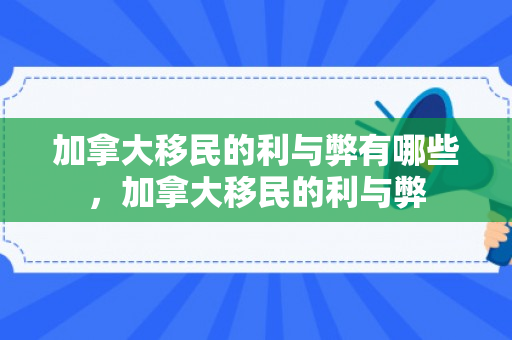 加拿大移民的利与弊有哪些，加拿大移民的利与弊
