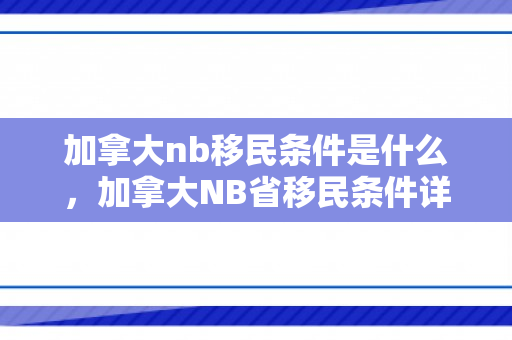 加拿大nb移民条件是什么，加拿大NB省移民条件详解