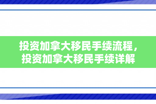 投资加拿大移民手续流程，投资加拿大移民手续详解