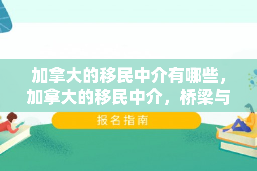 加拿大的移民中介有哪些，加拿大的移民中介，桥梁与指引