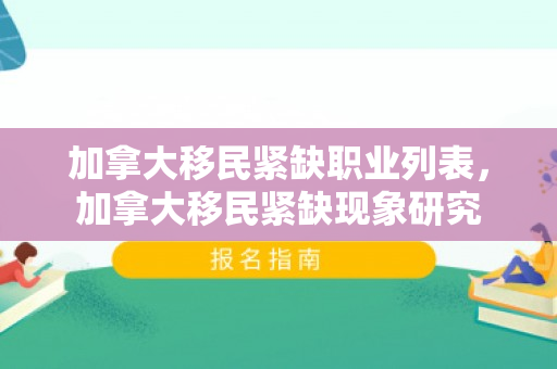 加拿大移民紧缺职业列表，加拿大移民紧缺现象研究