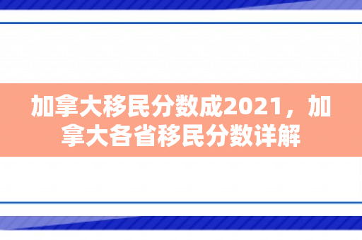 加拿大移民分数成2021，加拿大各省移民分数详解