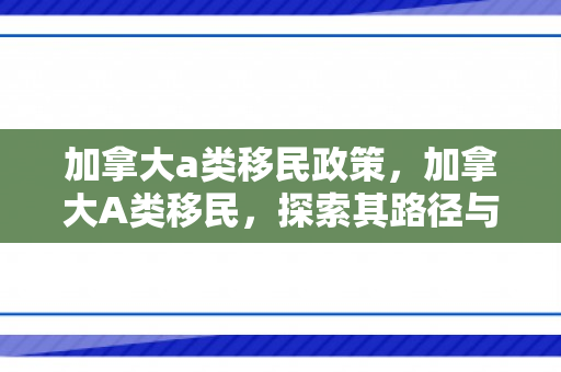 加拿大a类移民政策，加拿大A类移民，探索其路径与优势