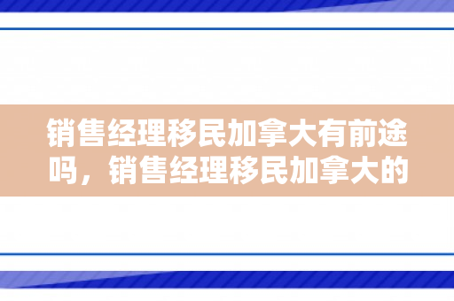 销售经理移民加拿大有前途吗，销售经理移民加拿大的全新篇章