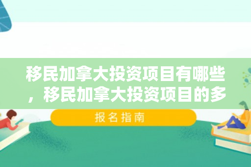 移民加拿大投资项目有哪些，移民加拿大投资项目的多元魅力与前景展望