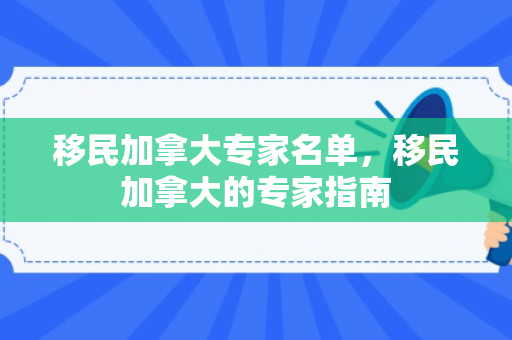 移民加拿大专家名单，移民加拿大的专家指南