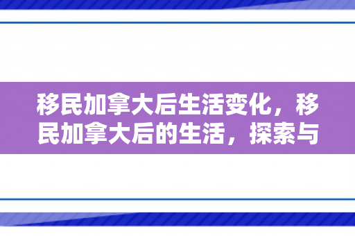 移民加拿大后生活变化，移民加拿大后的生活，探索与适应