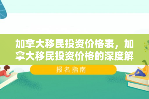 加拿大移民投资价格表，加拿大移民投资价格的深度解析