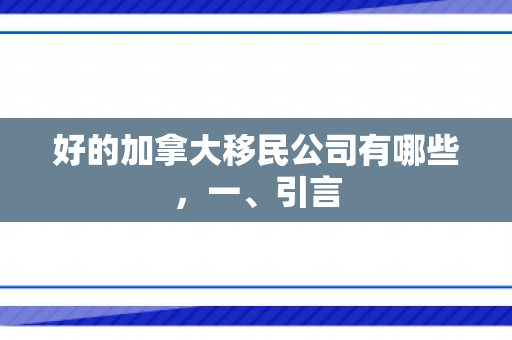 好的加拿大移民公司有哪些，一、引言