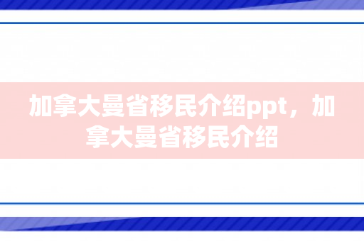 加拿大曼省移民介绍ppt，加拿大曼省移民介绍