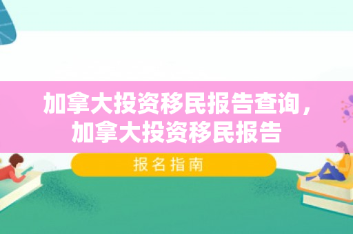 加拿大投资移民报告查询，加拿大投资移民报告