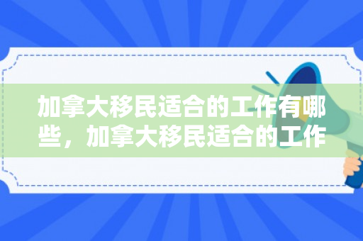 加拿大移民适合的工作有哪些，加拿大移民适合的工作