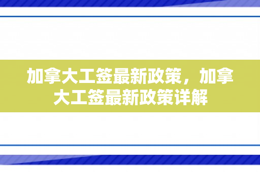 加拿大工签最新政策，加拿大工签最新政策详解