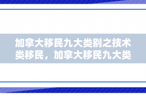 加拿大移民九大类别之技术类移民，加拿大移民九大类别之技术类移民