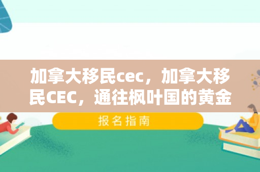 加拿大移民cec，加拿大移民CEC，通往枫叶国的黄金路径