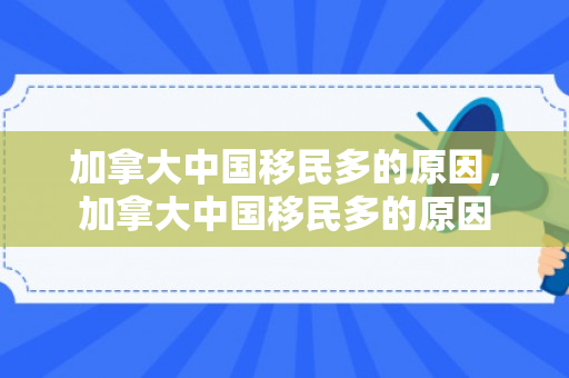 加拿大中国移民多的原因，加拿大中国移民多的原因