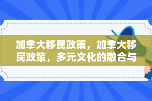 加拿大移民政策，加拿大移民政策，多元文化的融合与发展